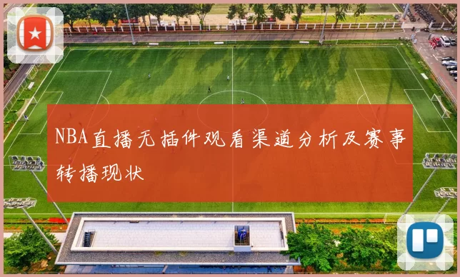 NBA直播无插件观看渠道分析及赛事转播现状