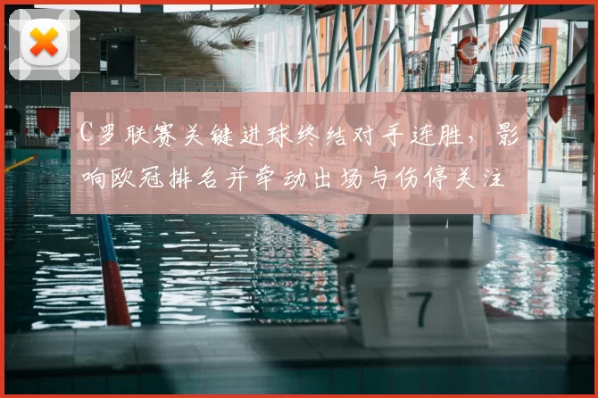 C罗联赛关键进球终结对手连胜，影响欧冠排名并牵动出场与伤停关注