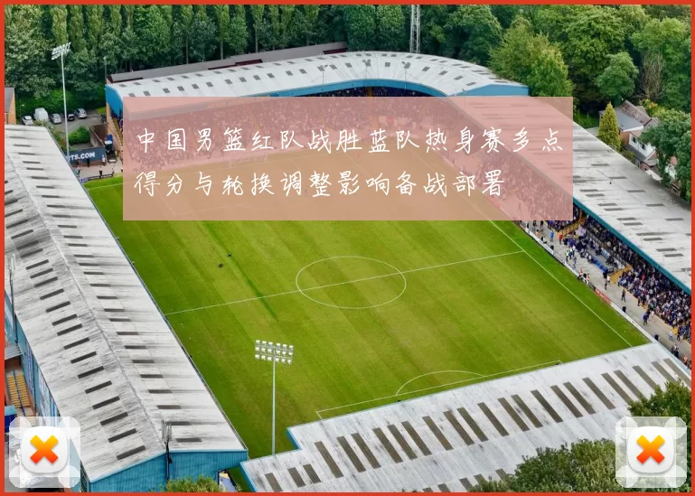 中国男篮红队战胜蓝队热身赛多点得分与轮换调整影响备战部署