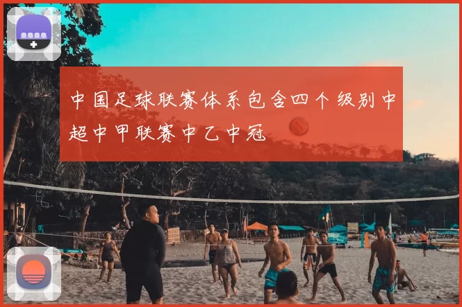 中国足球联赛体系包含四个级别中超中甲联赛中乙中冠