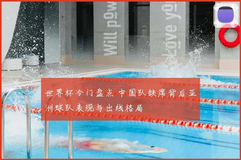 世界杯冷门盘点 中国队缺席背后亚洲球队表现与出线格局