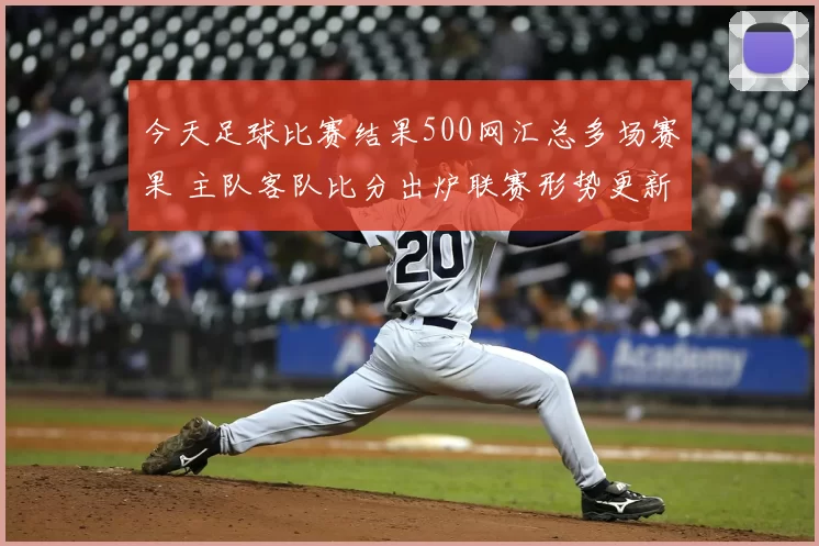今天足球比赛结果500网汇总多场赛果 主队客队比分出炉联赛形势更新