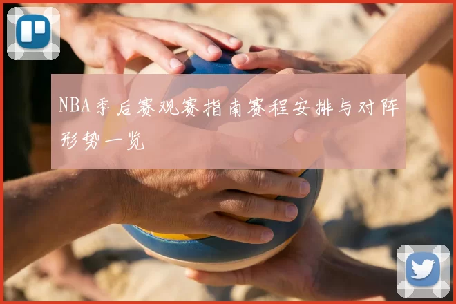 NBA季后赛观赛指南赛程安排与对阵形势一览