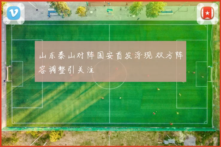 山东泰山对阵国安首发浮现 双方阵容调整引关注