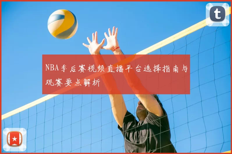 NBA季后赛视频直播平台选择指南与观赛要点解析