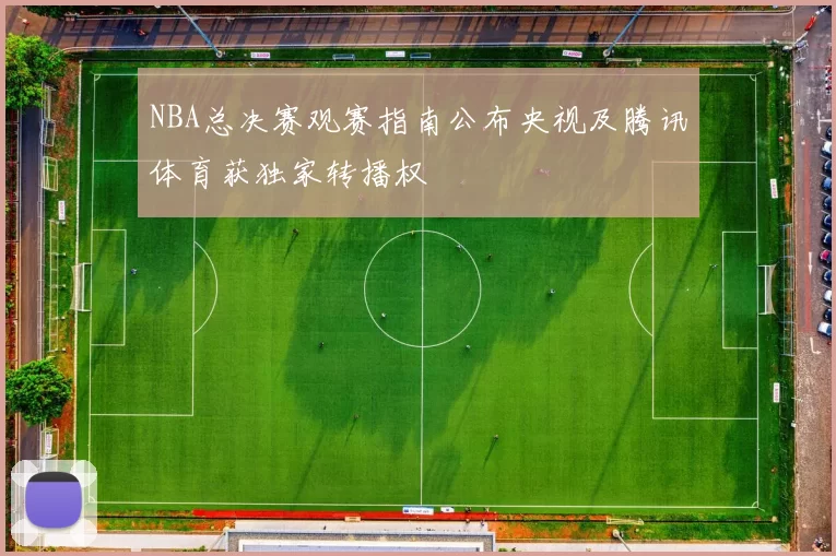 NBA总决赛观赛指南公布央视及腾讯体育获独家转播权