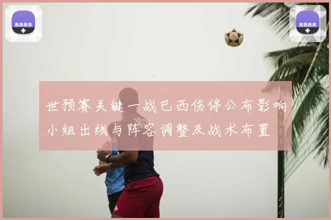 世预赛关键一战巴西伤停公布影响小组出线与阵容调整及战术布置