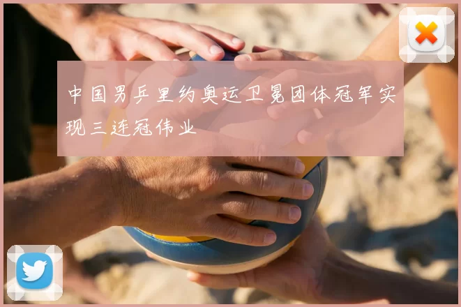 中国男乒里约奥运卫冕团体冠军实现三连冠伟业