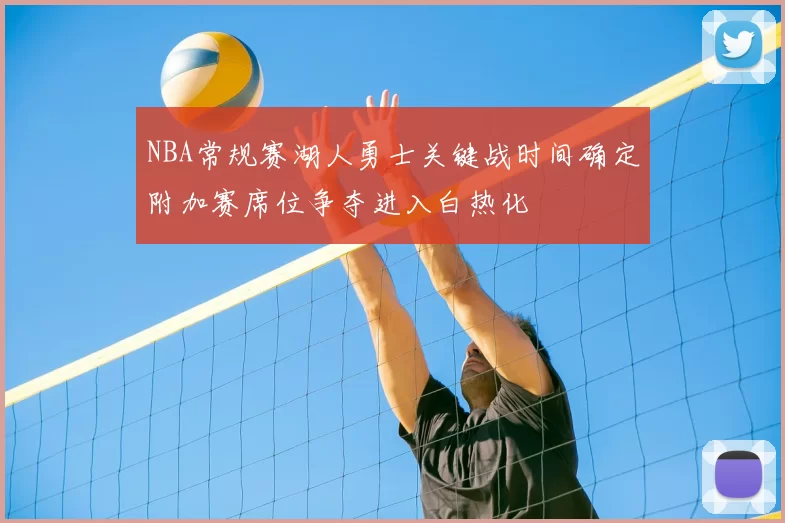 NBA常规赛湖人勇士关键战时间确定附加赛席位争夺进入白热化