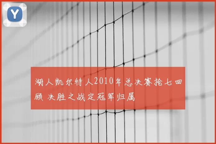 湖人凯尔特人2010年总决赛抢七回顾 决胜之战定冠军归属