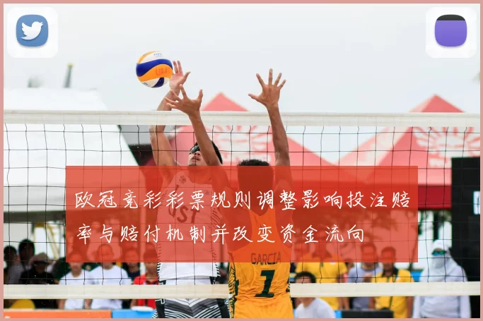 欧冠竞彩彩票规则调整影响投注赔率与赔付机制并改变资金流向