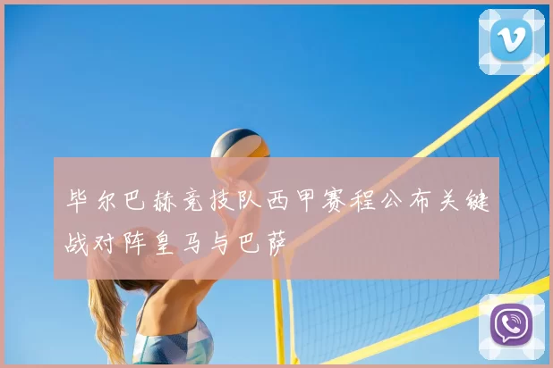 毕尔巴赫竞技队西甲赛程公布关键战对阵皇马与巴萨