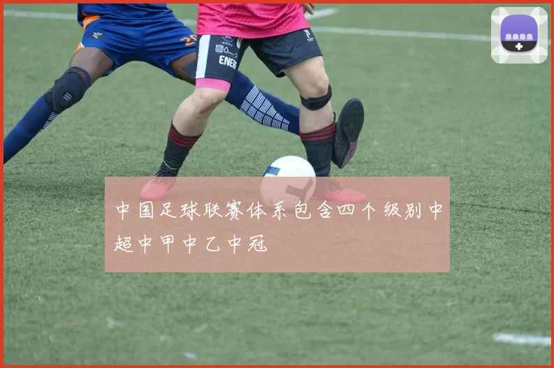 中国足球联赛体系包含四个级别中超中甲中乙中冠