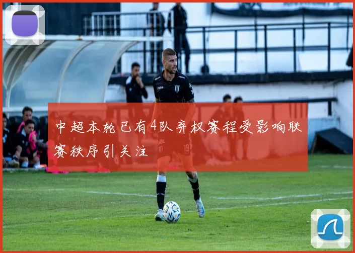 中超本轮已有4队弃权赛程受影响联赛秩序引关注