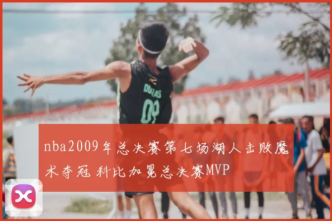 nba2009年总决赛第七场湖人击败魔术夺冠 科比加冕总决赛MVP