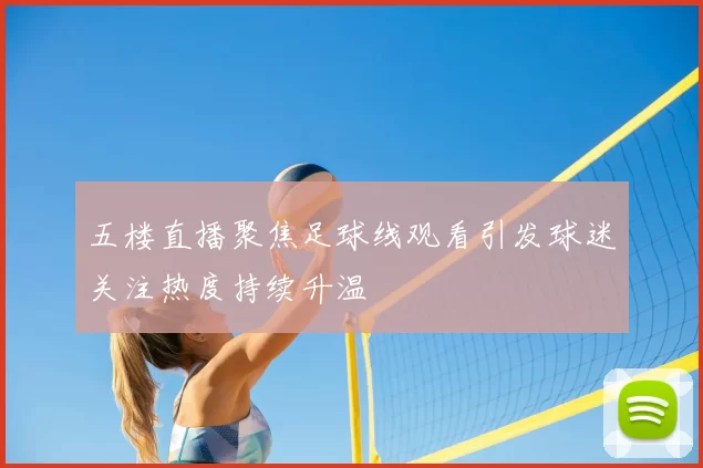 五楼直播聚焦足球线观看引发球迷关注热度持续升温