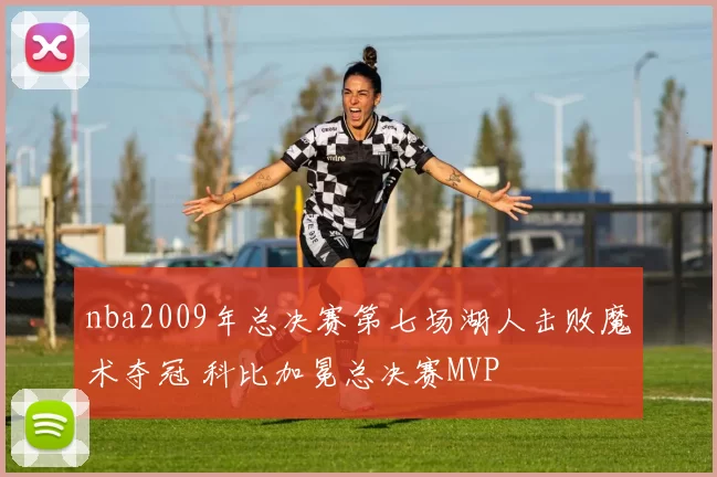 nba2009年总决赛第七场湖人击败魔术夺冠 科比加冕总决赛MVP