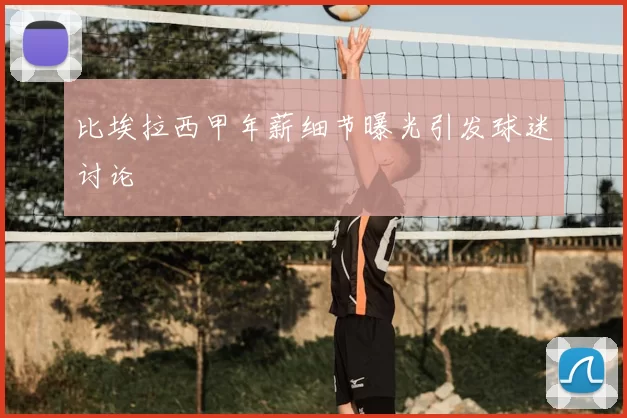 比埃拉西甲年薪细节曝光引发球迷讨论