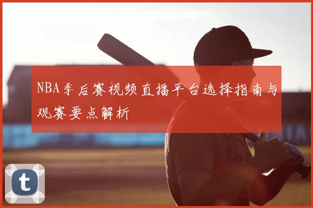 NBA季后赛视频直播平台选择指南与观赛要点解析