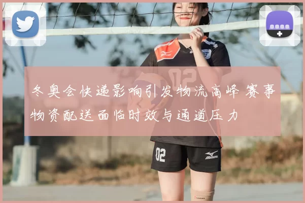 冬奥会快递影响引发物流高峰 赛事物资配送面临时效与通道压力