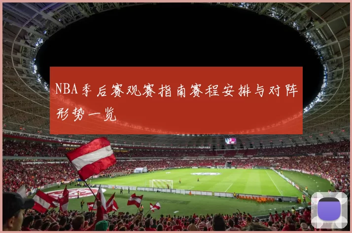 NBA季后赛观赛指南赛程安排与对阵形势一览