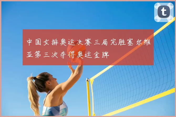 中国女排奥运决赛三局完胜塞尔维亚第三次夺得奥运金牌
