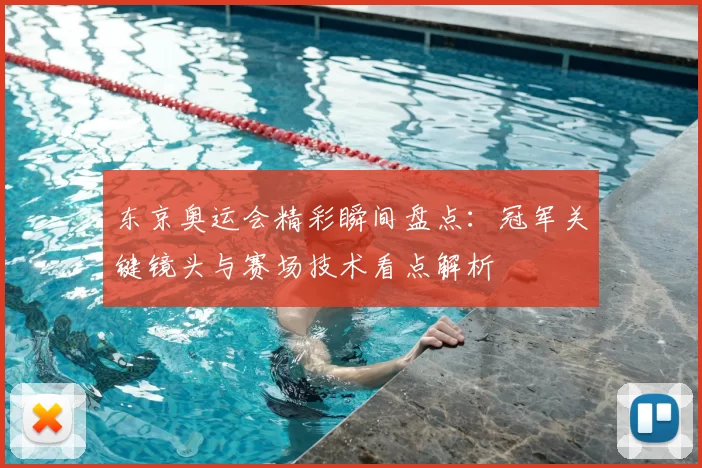 东京奥运会精彩瞬间盘点：冠军关键镜头与赛场技术看点解析