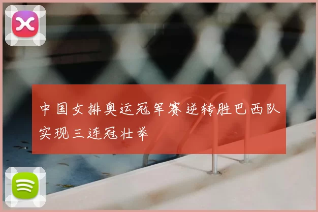 中国女排奥运冠军赛逆转胜巴西队实现三连冠壮举