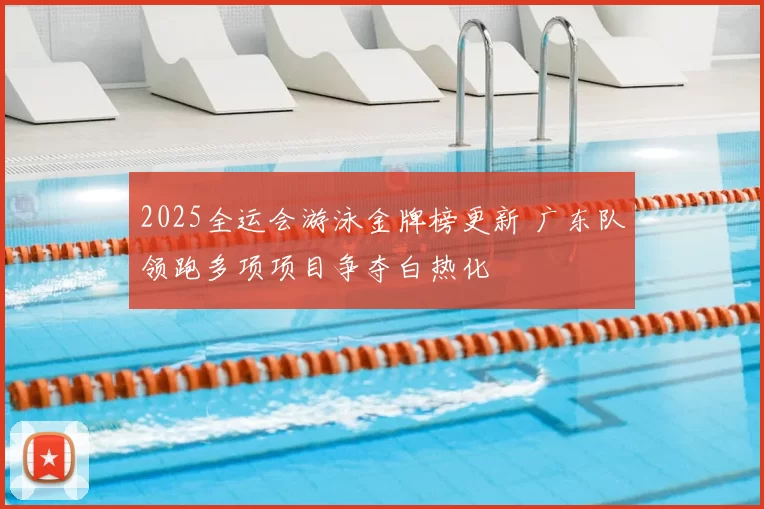 2025全运会游泳金牌榜更新 广东队领跑多项项目争夺白热化