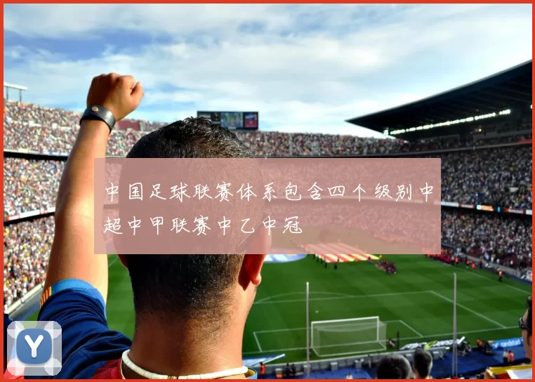 中国足球联赛体系包含四个级别中超中甲联赛中乙中冠