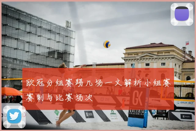 欧冠分组赛踢几场一文解析小组赛赛制与比赛场次
