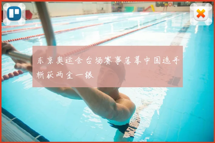 东京奥运会台场赛事落幕中国选手斩获两金一银