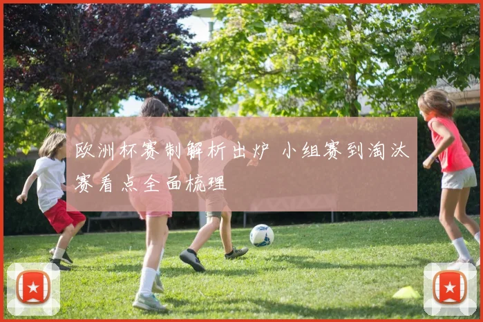 欧洲杯赛制解析出炉 小组赛到淘汰赛看点全面梳理
