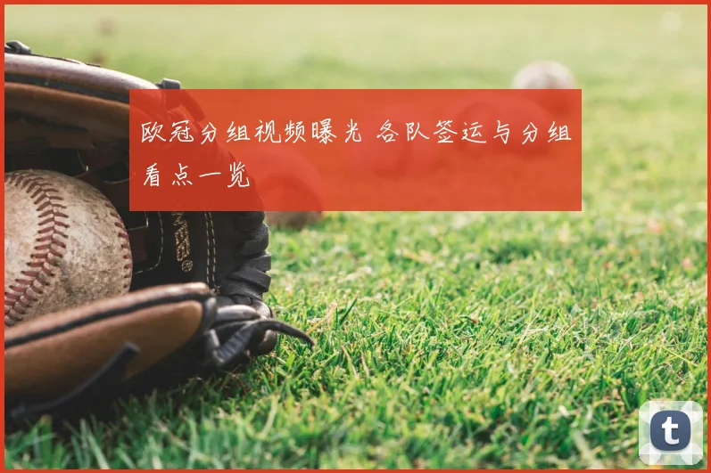 欧冠分组视频曝光 各队签运与分组看点一览