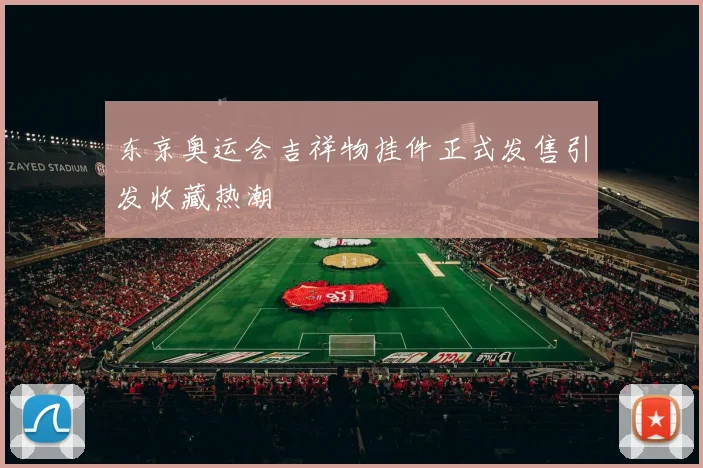 东京奥运会吉祥物挂件正式发售引发收藏热潮