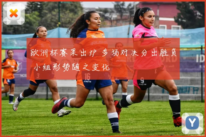 欧洲杯赛果出炉 多场对决分出胜负 小组形势随之变化