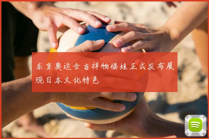 东京奥运会吉祥物福娃正式发布展现日本文化特色