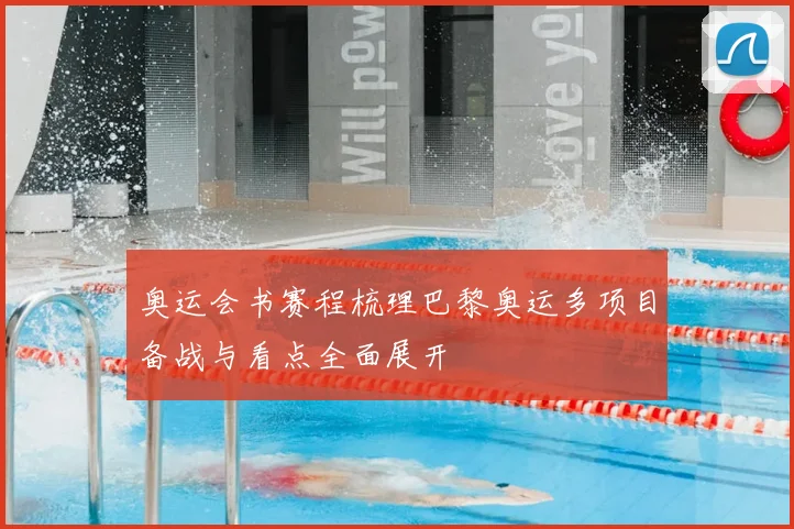 奥运会书赛程梳理巴黎奥运多项目备战与看点全面展开