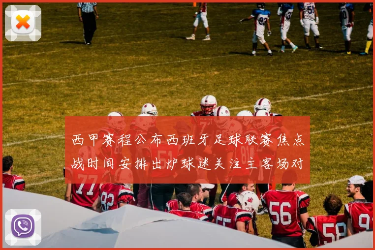 西甲赛程公布西班牙足球联赛焦点战时间安排出炉球迷关注主客场对阵