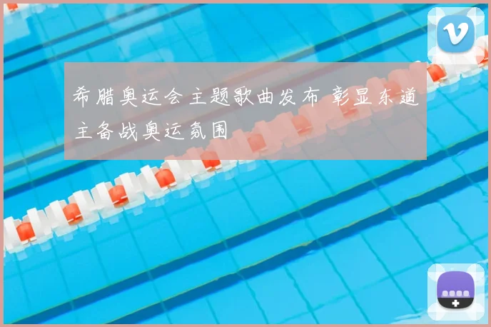 希腊奥运会主题歌曲发布 彰显东道主备战奥运氛围