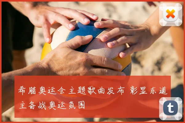 希腊奥运会主题歌曲发布 彰显东道主备战奥运氛围