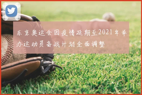 东京奥运会因疫情延期至2021年举办运动员备战计划全面调整